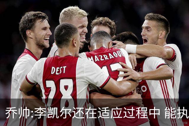 乔帅:李凯尔还在适应过程中 能执教他真的很棒